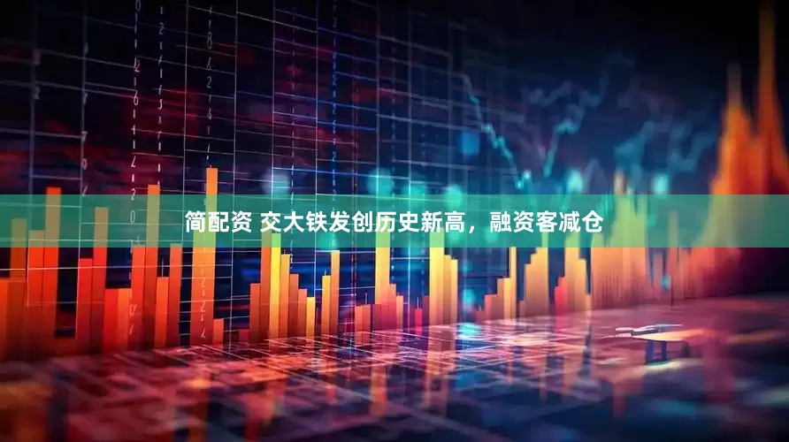 简配资 交大铁发创历史新高，融资客减仓