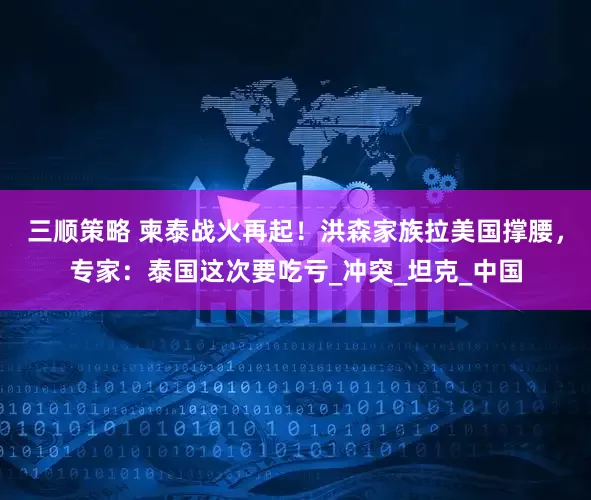 三顺策略 柬泰战火再起！洪森家族拉美国撑腰，专家：泰国这次要吃亏_冲突_坦克_中国