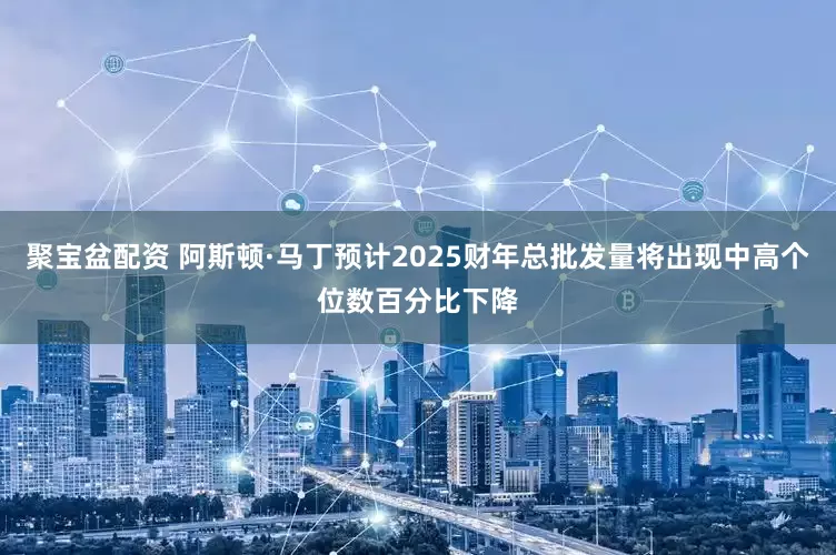 聚宝盆配资 阿斯顿·马丁预计2025财年总批发量将出现中高个位数百分比下降