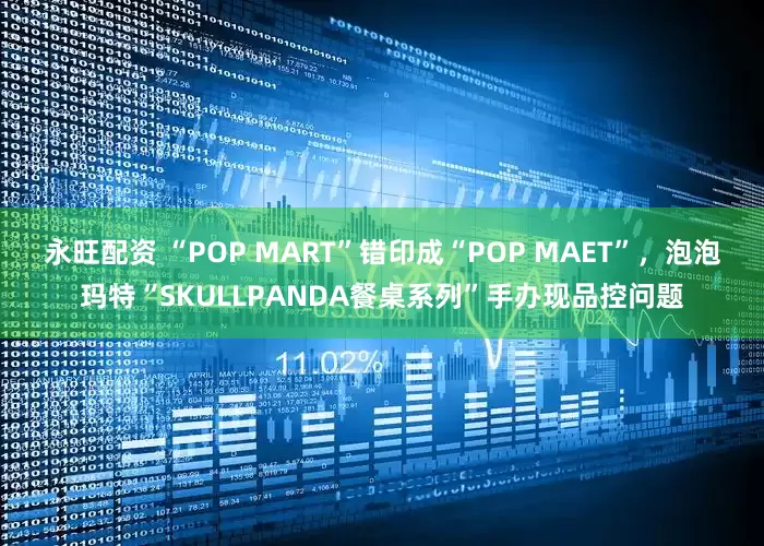 永旺配资 “POP MART”错印成“POP MAET”，泡泡玛特“SKULLPANDA餐桌系列”手办现品控问题