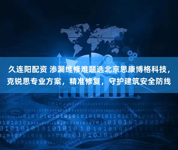 久连阳配资 渗漏维修难题选北京思康博格科技，克锐思专业方案，精准修复，守护建筑安全防线
