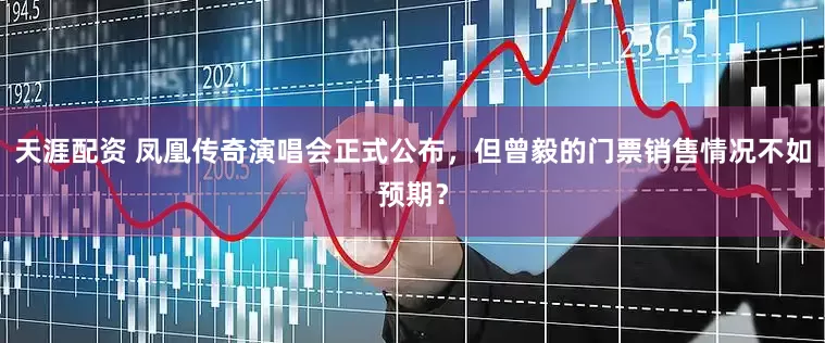 天涯配资 凤凰传奇演唱会正式公布，但曾毅的门票销售情况不如预期？